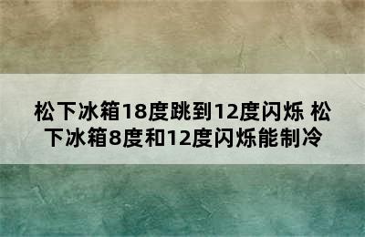 松下冰箱18度跳到12度闪烁 松下冰箱8度和12度闪烁能制冷